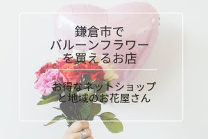 【鎌倉市】バルーンフラワーショップ｜おすすめネットショップ＆地域のお花屋さん
